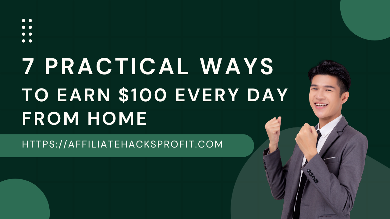 7 Practical Ways To Earn $100 Every Day From Home