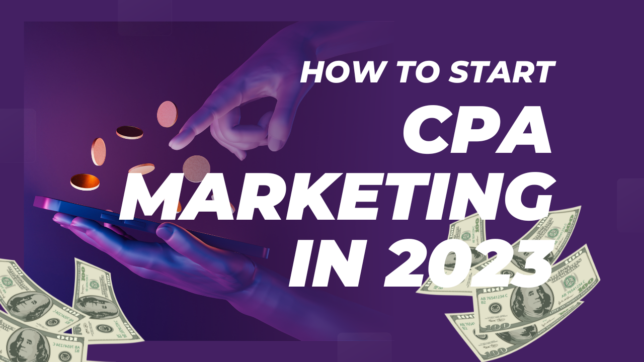 How to Start CPA Marketing in 2023: A Comprehensive Guide