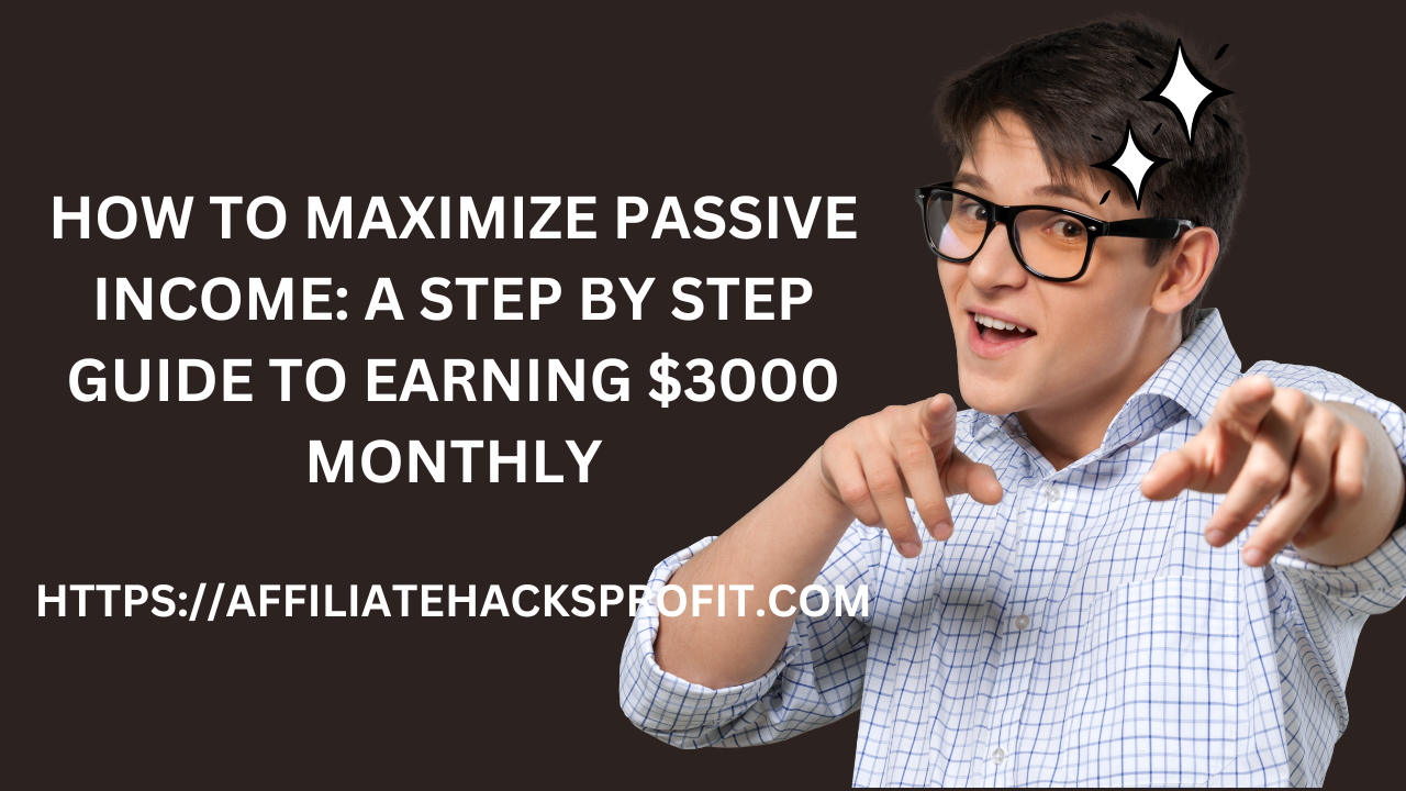 How To Maximize Passive Income: A Step-By-Step Guide To Earning $3000 Monthly