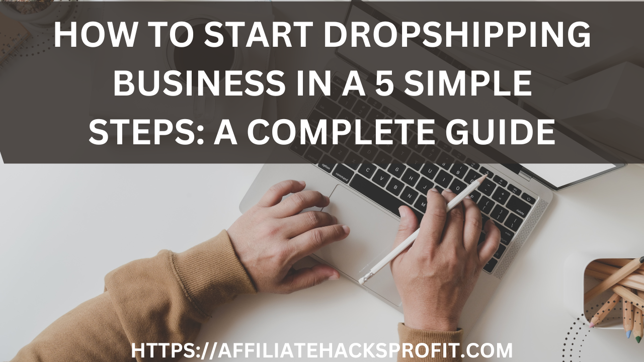 How To Start A Dropshipping Business In 5 Simple Steps: A Complete Guide