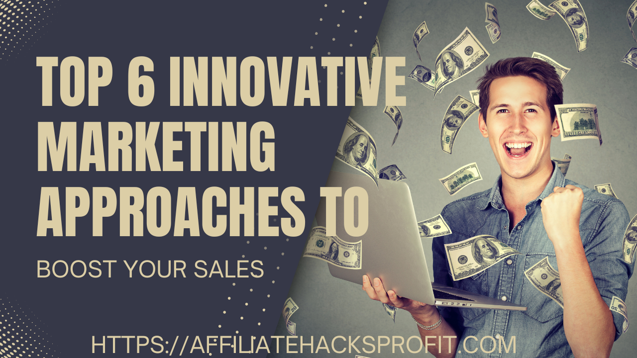 Top 6 Innovative Marketing Approaches To Boost Your Sales