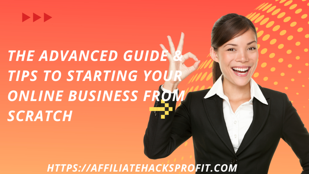 The Advanced Guide & Tips To Starting Your Online Business from Scratch