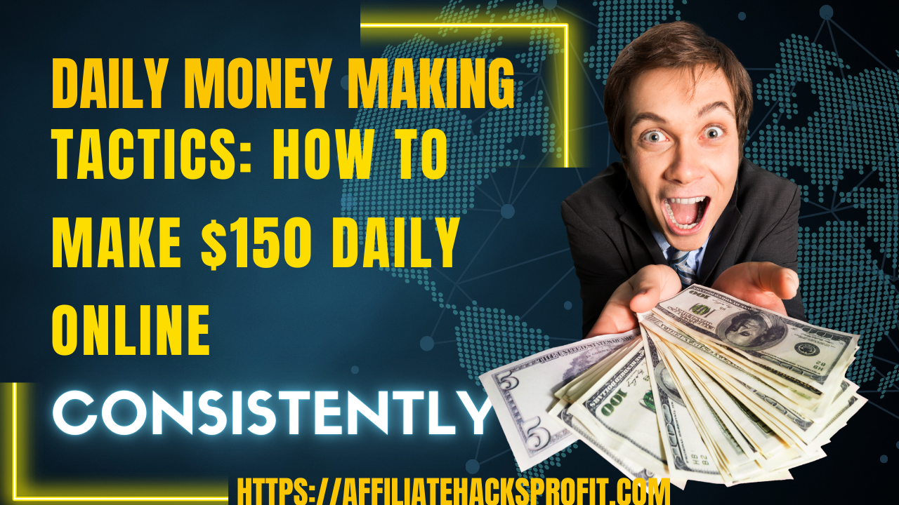 Daily Money-Making Tactics: How To Make $150 Daily Online Consistently