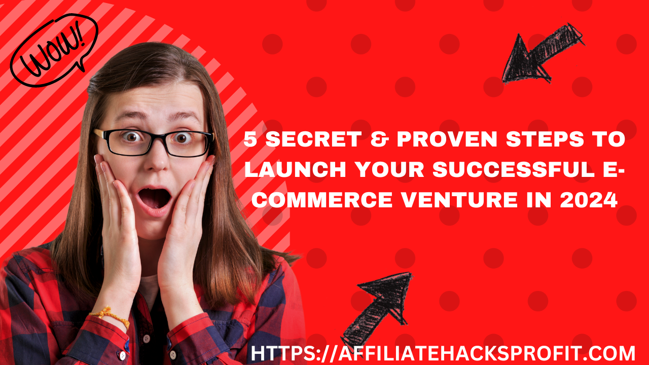 5 Secret & Proven Steps to Launch Your Successful E-commerce Venture in 2024