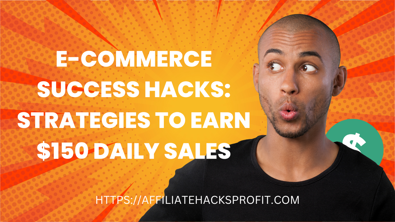 E-Commerce Success Hacks: Strategies To Earn $150 Daily Sales
