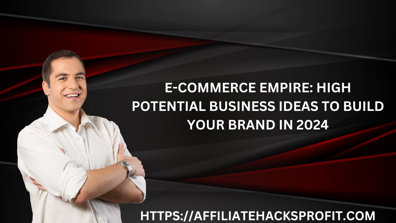 E-Commerce Empire: High-Potential Business Ideas to Build Your Brand in 2024