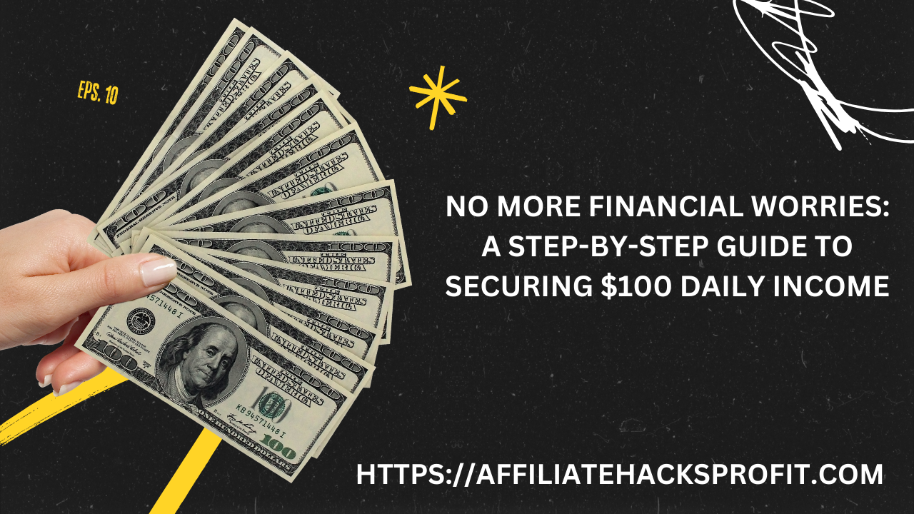 No More Financial Worries: A Step-by-Step Guide to Securing $100 Daily Income