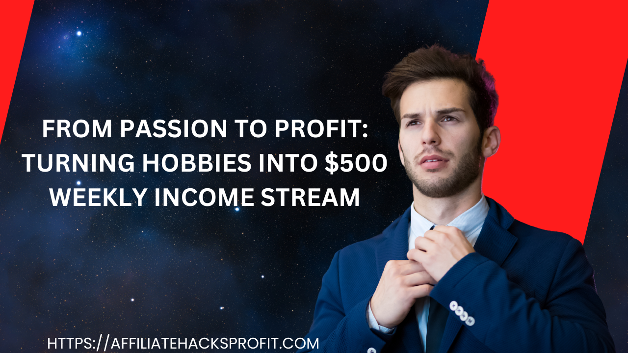 From Passion To Profit: Turning Hobbies Into $500 Weekly Income Streams