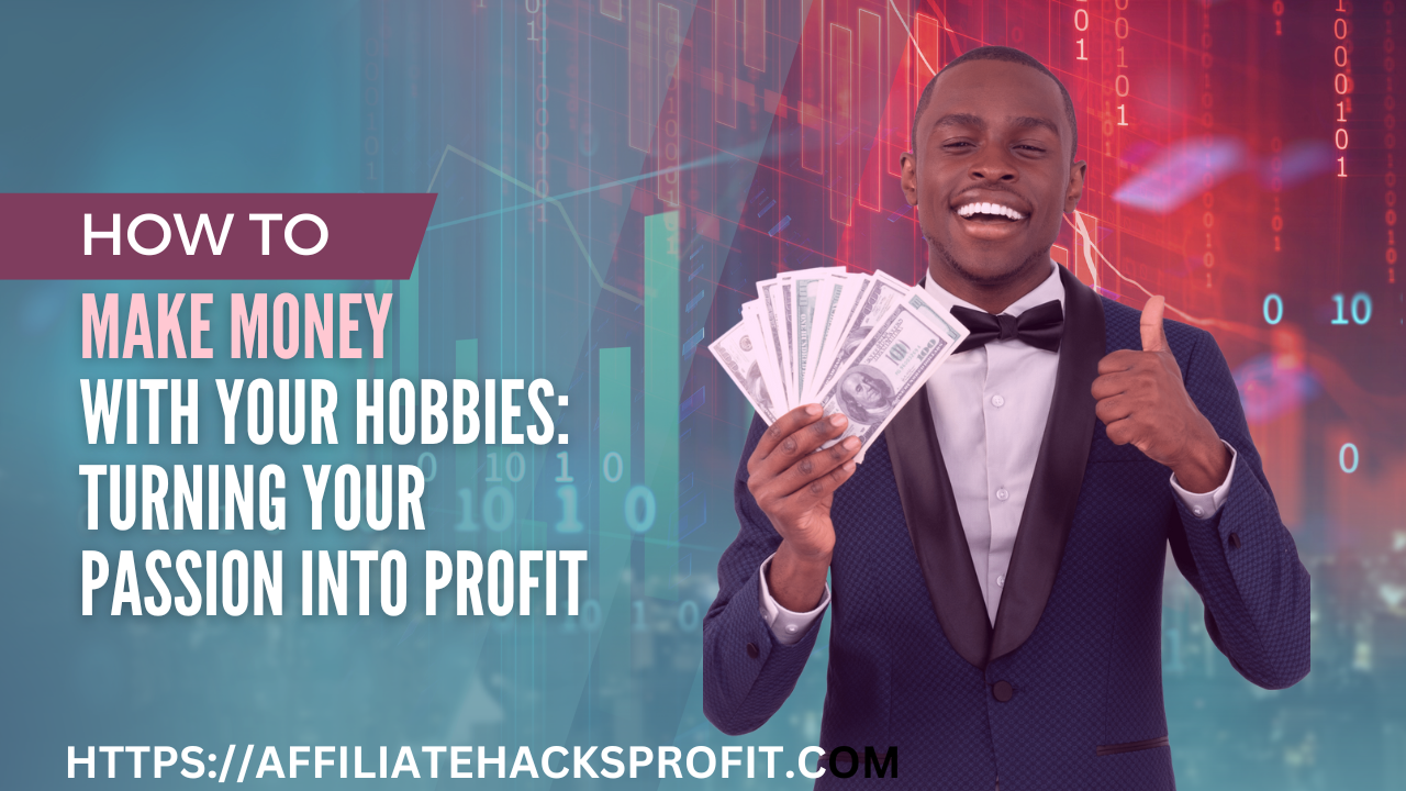 How To Make Money With Your Hobbies: Turning Your Passion Into Profit.