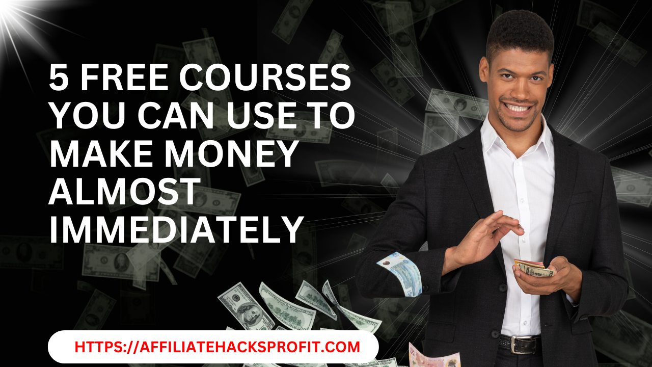 5 Free Courses You Can Use To Make Money Almost Immediately