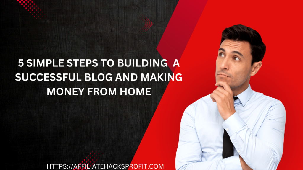 5 Simple Steps to Building a Successful Blog and Making Money from Home