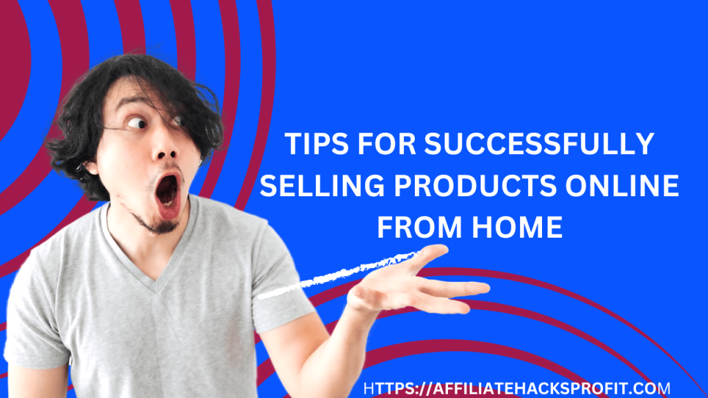 Tips for Successfully Selling Products Online from Your Home