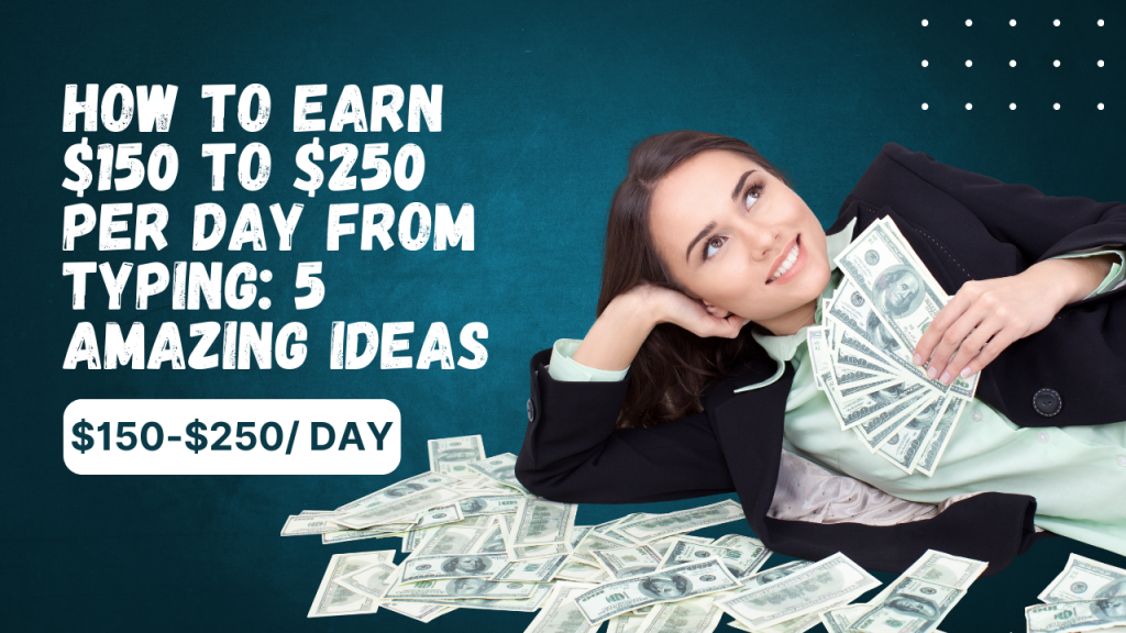 How to Earn $150 to $250 Per Day from Typing: 5 Amazing Ideas