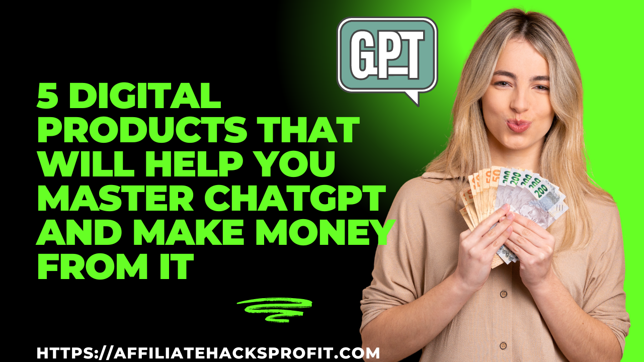 5 Digital Products That Will Help You Master ChatGPT and Make Money From It