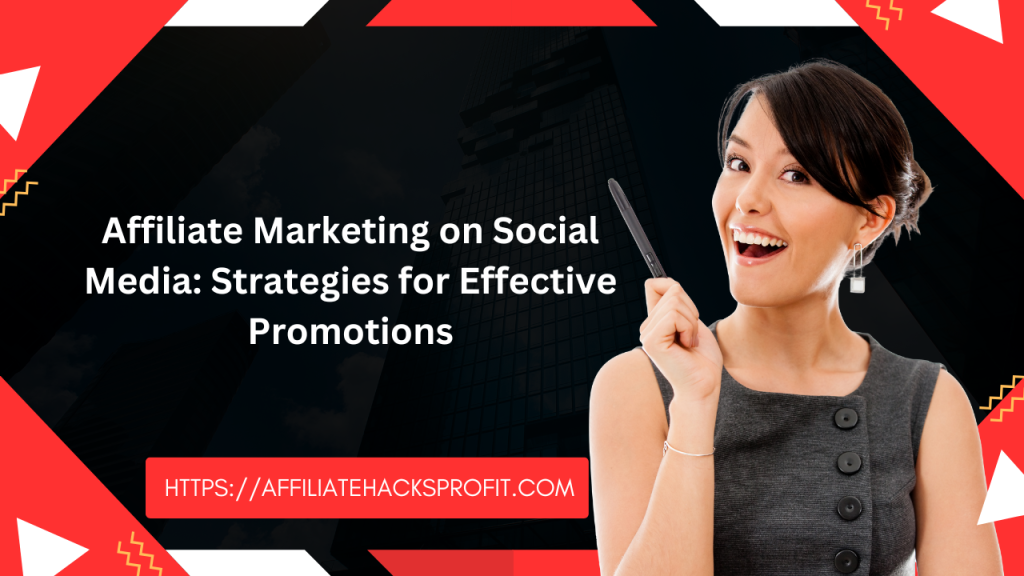 Affiliate Marketing on Social Media: Strategies for Effective Promotions