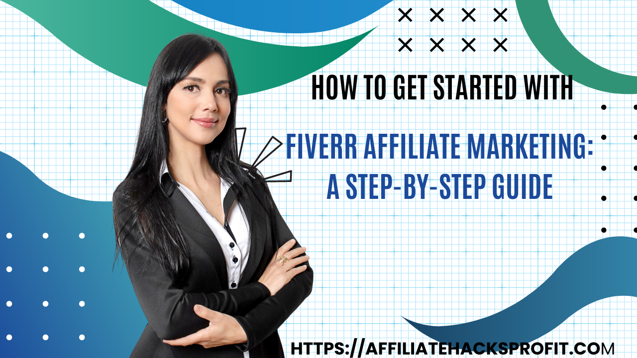 How To Get Started With Fiverr Affiliate Marketing: A Step-by-Step Guide