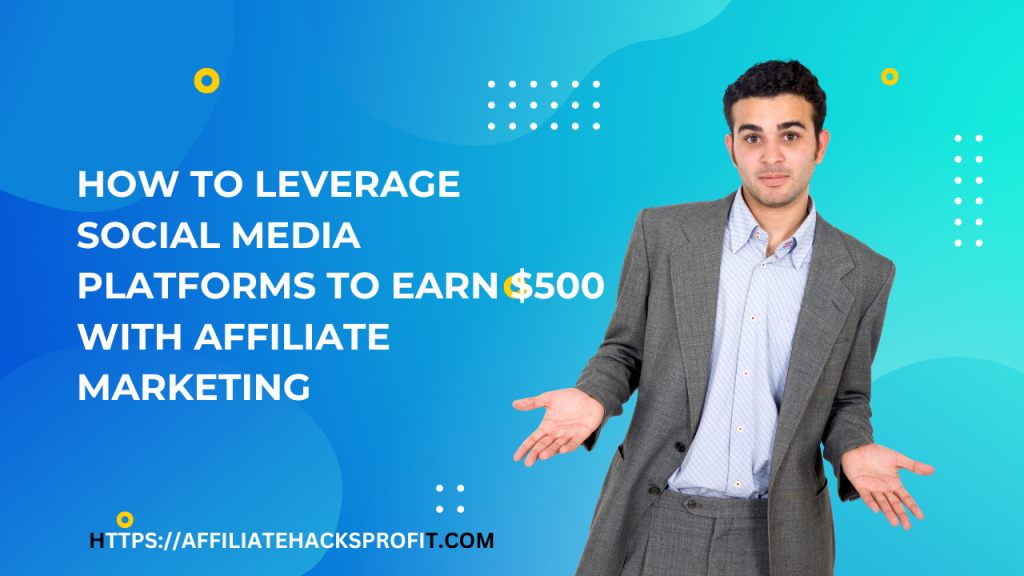 How to Leverage Social Media Platforms to Earn $500 with Affiliate Marketing