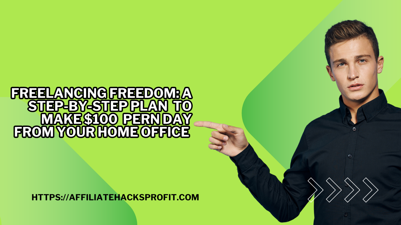 Freelancing Freedom: A Step-by-Step Plan to Make $100 Per Day from Your Home Office