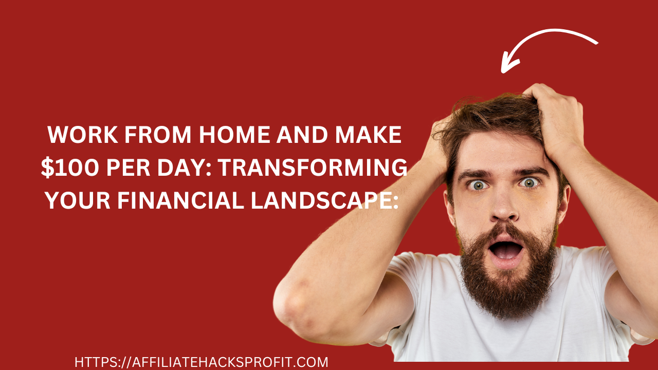 Work from Home and Make $100 Per Day: Transforming Your Financial Landscape!