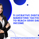 5 Lucrative Digital Marketing Tactics to Reach $500 Daily Income