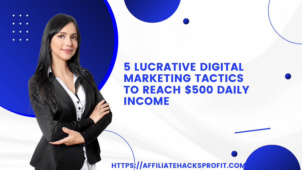 5 Lucrative Digital Marketing Tactics to Reach $500 Daily Income