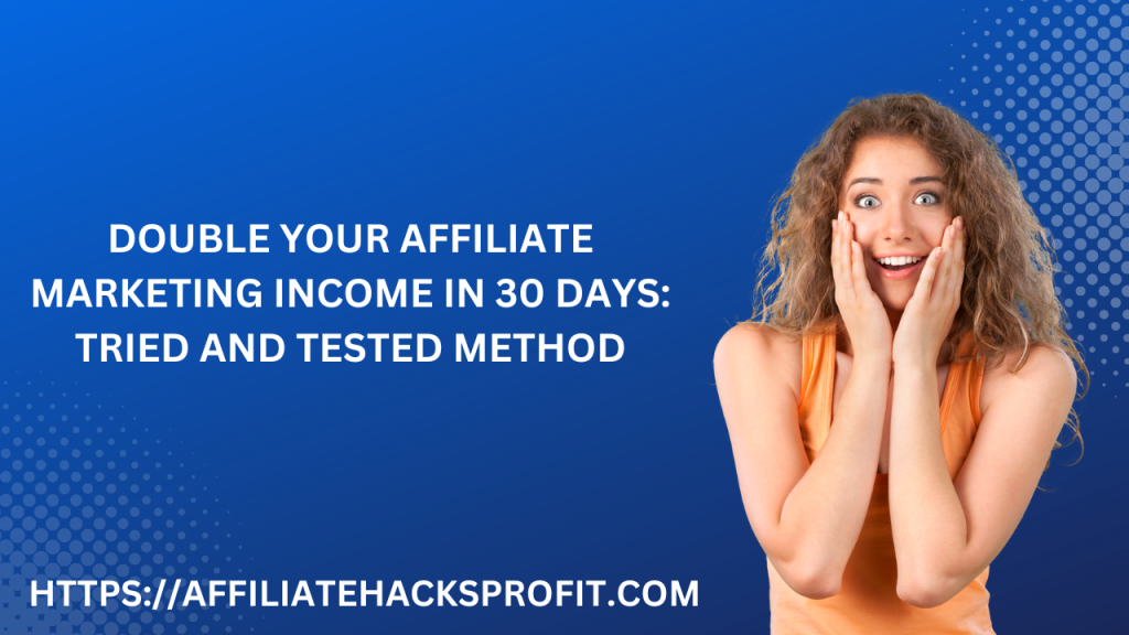 Double Your Affiliate Marketing Income In 30 Days: Tried And Tested Methods