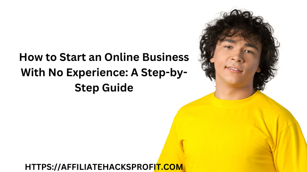 How to Start an Online Business With No Experience: A Step-by-Step Guide